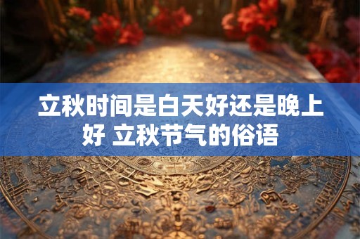 立秋时间是白天好还是晚上好 立秋节气的俗语