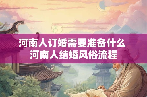 河南人订婚需要准备什么 河南人结婚风俗流程