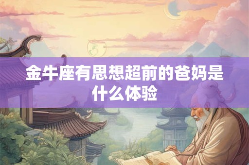 金牛座有思想超前的爸妈是什么体验