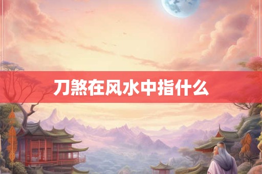 刀煞在风水中指什么
