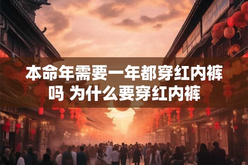本命年需要一年都穿红内裤吗 为什么要穿红内裤