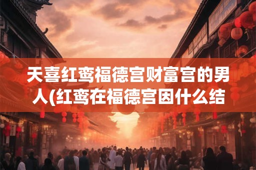 天喜红鸾福德宫财富宫的男人(红鸾在福德宫因什么结婚)