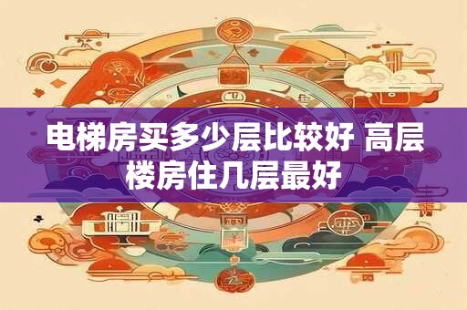 电梯房买多少层比较好 高层楼房住几层最好