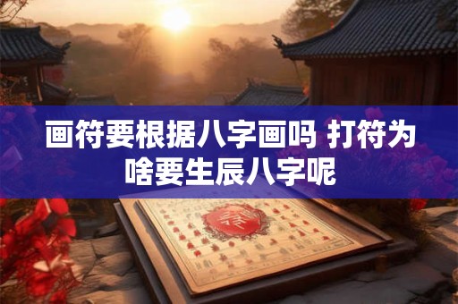 画符要根据八字画吗 打符为啥要生辰八字呢