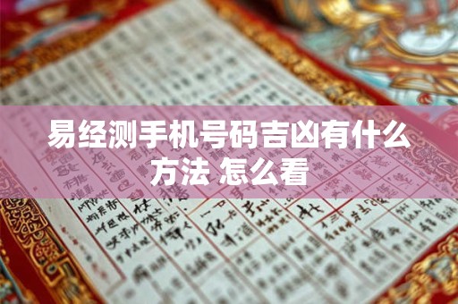 易经测手机号码吉凶有什么方法 怎么看
