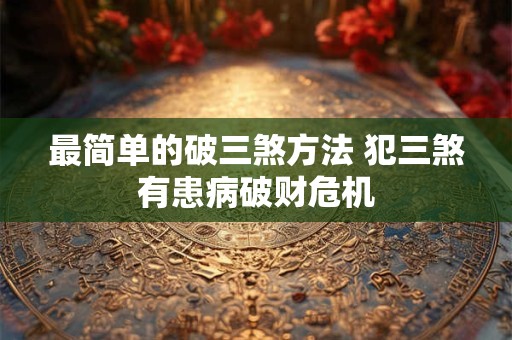 最简单的破三煞方法 犯三煞有患病破财危机