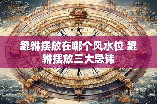 貔貅摆放在哪个风水位 貔貅摆放三大忌讳