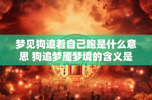梦见狗追着自己跑是什么意思 狗追梦魇梦境的含义是什么