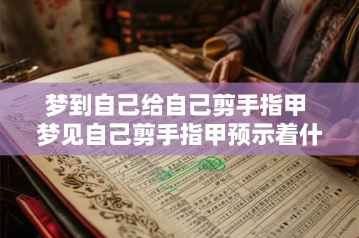 梦到自己给自己剪手指甲 梦见自己剪手指甲预示着什么