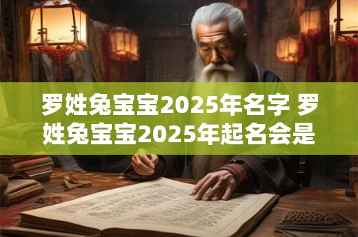 罗姓兔宝宝2025年名字 罗姓兔宝宝2025年起名会是什么