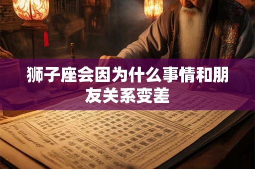 狮子座会因为什么事情和朋友关系变差