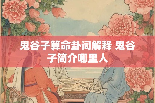 鬼谷子算命卦词解释 鬼谷子简介哪里人
