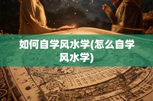 如何自学风水学(怎么自学风水学)