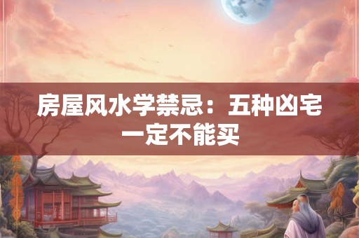 房屋风水学禁忌：五种凶宅一定不能买