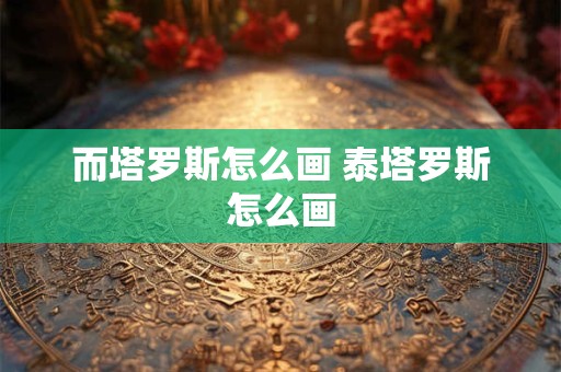 而塔罗斯怎么画 泰塔罗斯怎么画