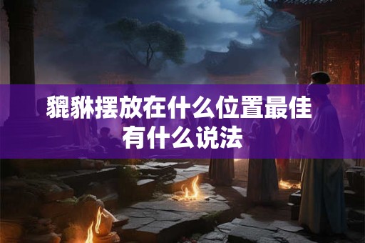 貔貅摆放在什么位置最佳 有什么说法