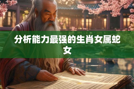分析能力最强的生肖女属蛇女