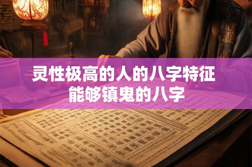 详细阅读:灵性极高的人的八字特征 能够镇鬼的八字 灵性极高的人的八字特征 能够镇鬼的八字