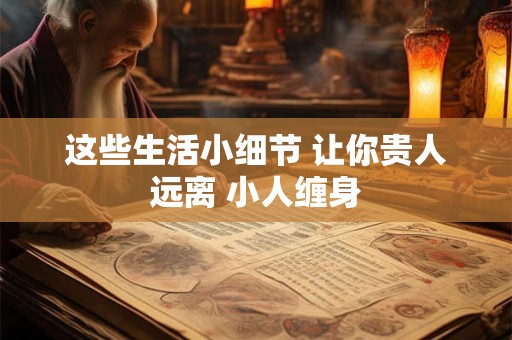 这些生活小细节 让你贵人远离 小人缠身
