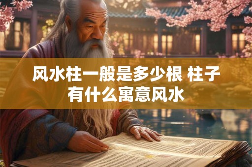 风水柱一般是多少根 柱子有什么寓意风水