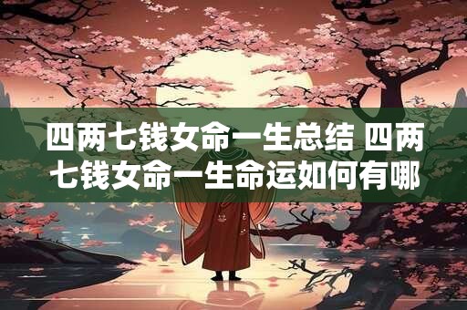 四两七钱女命一生总结 四两七钱女命一生命运如何有哪些特点和注意事项