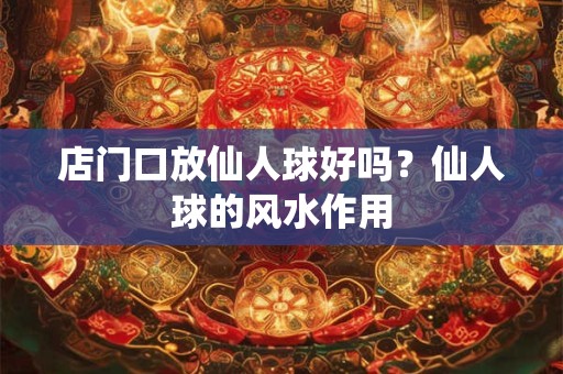 店门口放仙人球好吗？仙人球的风水作用