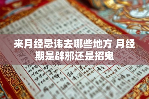 来月经忌讳去哪些地方 月经期是辟邪还是招鬼