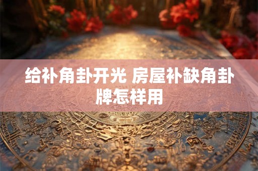 给补角卦开光 房屋补缺角卦牌怎样用