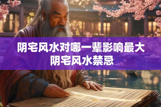 阴宅风水对哪一辈影响最大 阴宅风水禁忌