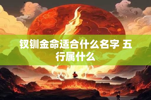 钗钏金命适合什么名字 五行属什么