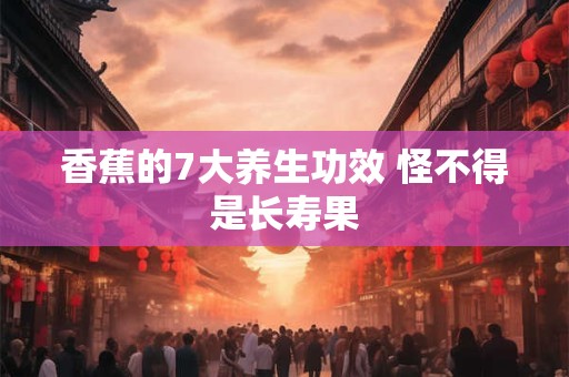 香蕉的7大养生功效 怪不得是长寿果