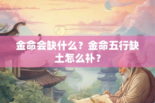 金命会缺什么？金命五行缺土怎么补？