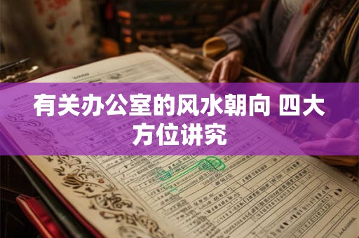 有关办公室的风水朝向 四大方位讲究