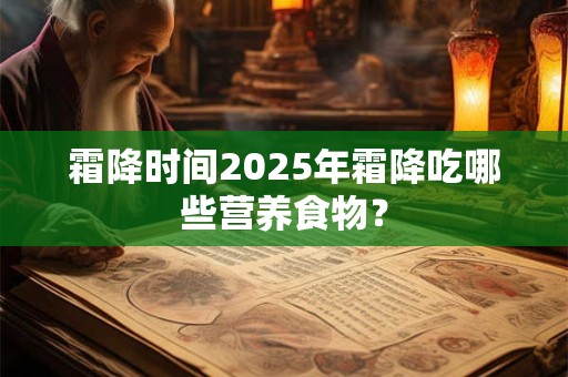 霜降时间2025年霜降吃哪些营养食物？