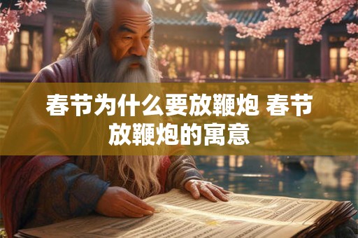 春节为什么要放鞭炮 春节放鞭炮的寓意