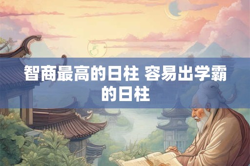 智商最高的日柱 容易出学霸的日柱
