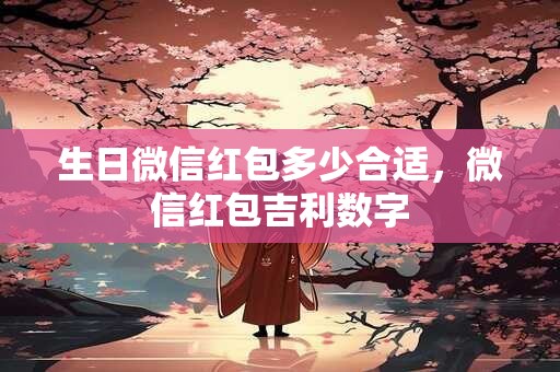 生日微信红包多少合适，微信红包吉利数字