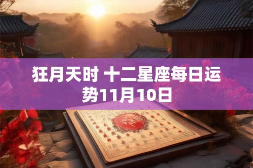 狂月天时 十二星座每日运势11月10日