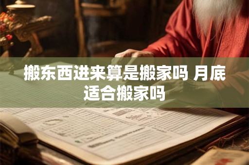 搬东西进来算是搬家吗 月底适合搬家吗