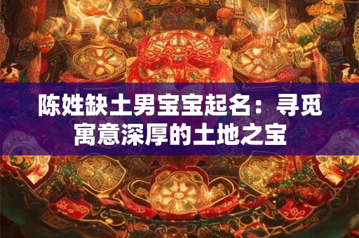 陈姓缺土男宝宝起名：寻觅寓意深厚的土地之宝