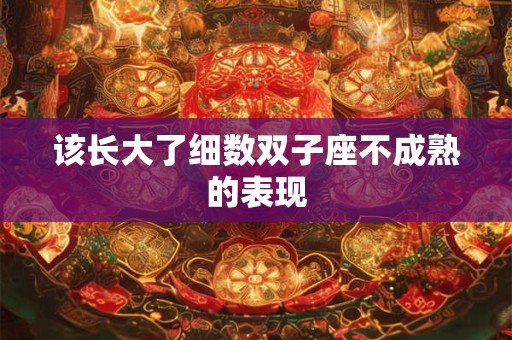 该长大了细数双子座不成熟的表现