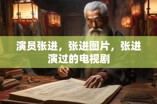 演员张进，张进图片，张进演过的电视剧