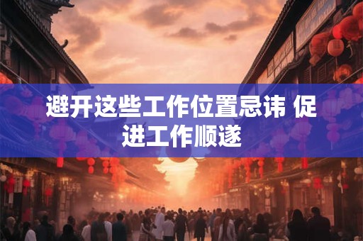 避开这些工作位置忌讳 促进工作顺遂