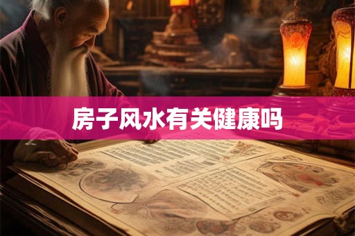 房子风水有关健康吗