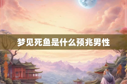 梦见死鱼是什么预兆男性