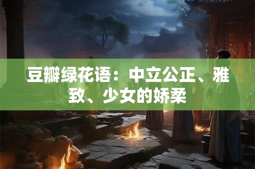 豆瓣绿花语：中立公正、雅致、少女的娇柔