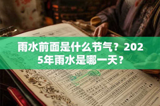 雨水前面是什么节气?2025年雨水是哪一天? 雨水前面是什么节气?2025年雨水是哪一天?