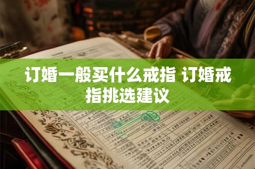 订婚一般买什么戒指 订婚戒指挑选建议
