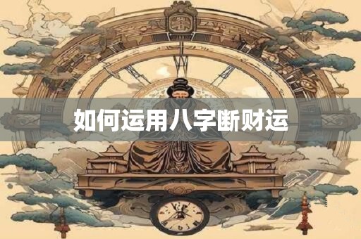 如何运用八字断财运