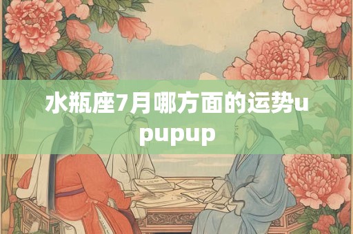 水瓶座7月哪方面的运势upupup